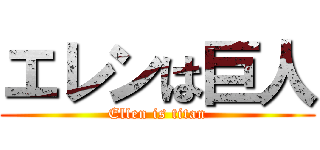 エレンは巨人 (Ellen is titan)