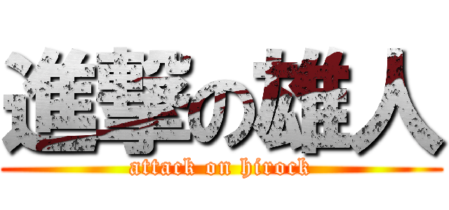 進撃の雄人 (attack on hirock)