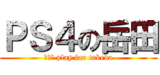 ＰＳ４の岳田 ( ＰＳ４ play for takeda )