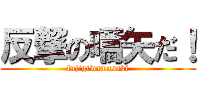 反撃の嚆矢だ！ (fujigiwamasaki)