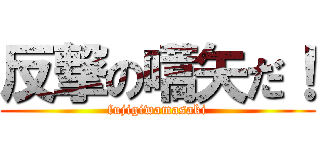 反撃の嚆矢だ！ (fujigiwamasaki)