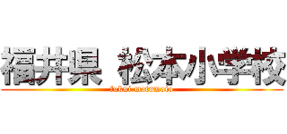 福井県 松本小学校 (fukui matumoto)