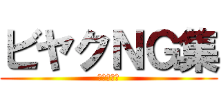 ビヤクＮＧ集 (がんばった)