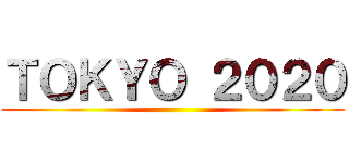 ＴＯＫＹＯ ２０２０ ()