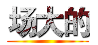 场大的 ()