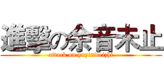 進擊の余音未止 (attack on yuyinweizhi)