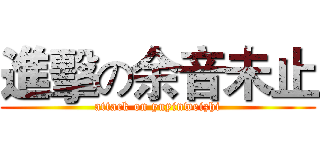 進擊の余音未止 (attack on yuyinweizhi)