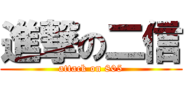 進撃の二信 (attack on 805)