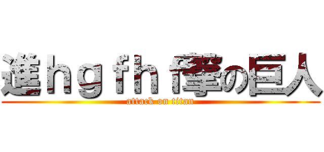 進ｈｇｆｈｆ撃の巨人 (attack on titan)