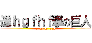 進ｈｇｆｈｆ撃の巨人 (attack on titan)