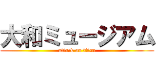 大和ミュージアム (attack on titan)