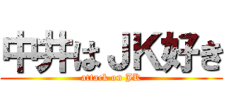 中井はＪＫ好き (attack on JK)