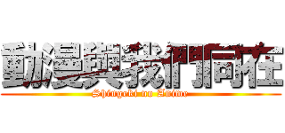 動漫與我們同在 (Shingeki no Anime)