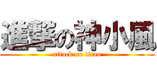 進撃の神小風 (attack on titan)