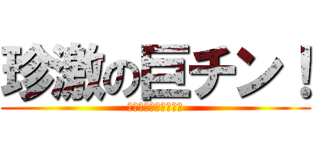 珍激の巨チン！ (どしたん、話聞こか？)