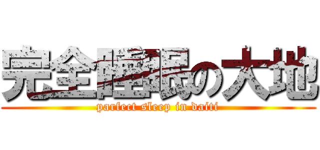完全睡眠の大地 (parfect sleep in daiti)