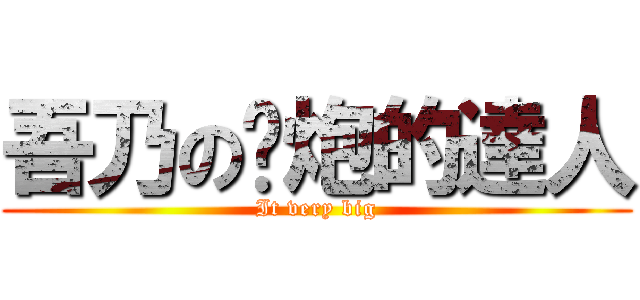 吾乃の撸炮的達人 (It very big)