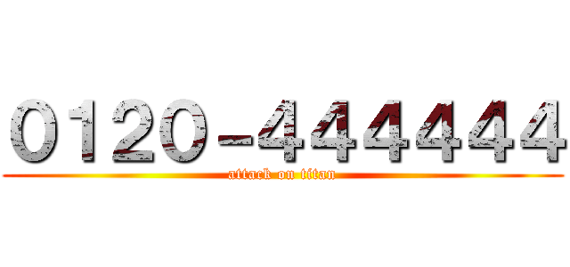 ０１２０－４４４４４４ (attack on titan)