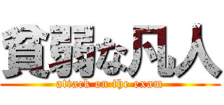 貧弱な凡人 (attack on the exam)