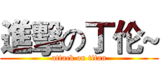 進擊の丁伦~ (attack on titan)
