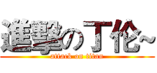 進擊の丁伦~ (attack on titan)