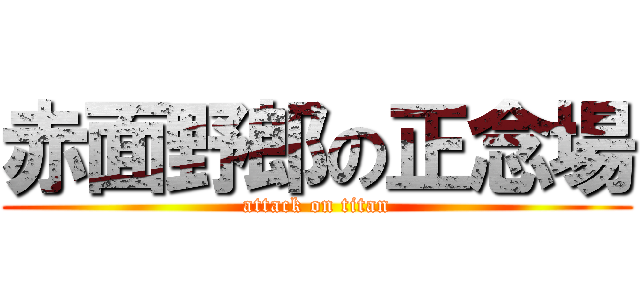 赤面野郎の正念場 (attack on titan)