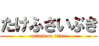 たけふさいぶき (attack on titan)