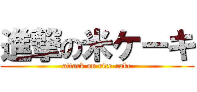 進撃の米ケーキ (attack on rice-cake)