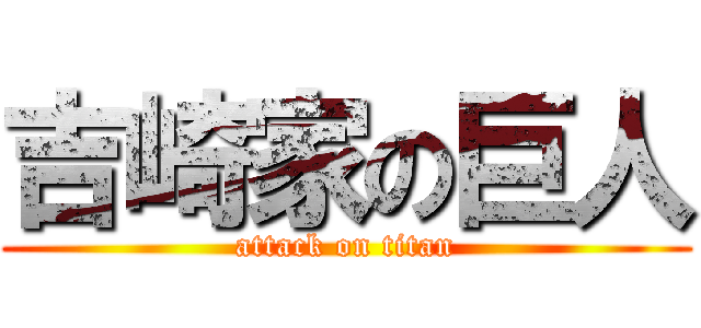 吉崎家の巨人 (attack on titan)