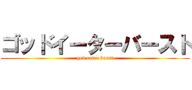 ゴッドイーターバースト (god eater burst)