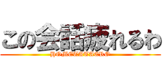 この会話疲れるわ (HOMETATAERO)