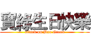 寶綠生日快樂 (attack on Bao Green)