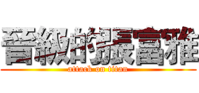 晉級的張富雅 (attack on titan)
