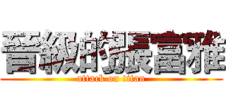 晉級的張富雅 (attack on titan)