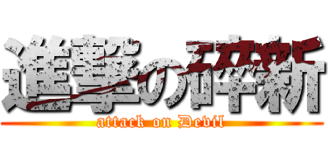 進撃の碎新 (attack on Devil)