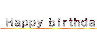  Ｈａｐｐｙ ｂｉｒｔｈｄａｙ ()