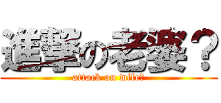 進撃の老婆？ (attack on wife?)