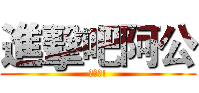 進擊吧阿公 (可愛喔!)