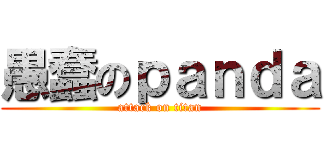 愚蠢のｐａｎｄａ (attack on titan)