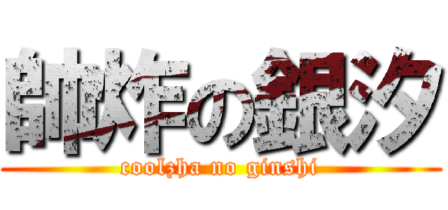 帥炸の銀汐 (coolzha no ginshi)