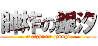 帥炸の銀汐 (coolzha no ginshi)