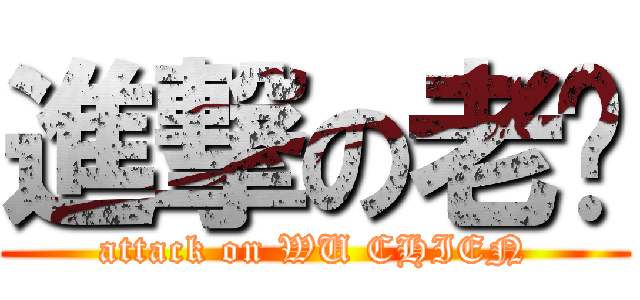 進撃の老吳 (attack on WU CHIEN)