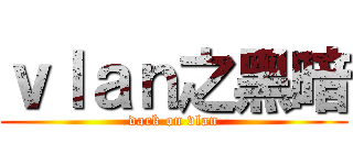 ｖｌａｎ之黑暗 (dark on vlan)