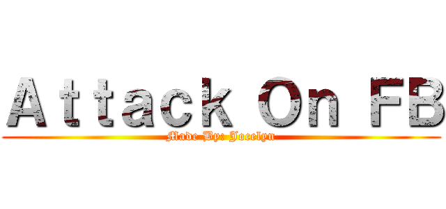 Ａｔｔａｃｋ Ｏｎ ＦＢ (Made By: Jocelyn)