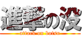 進撃の没 (attack on botsu)
