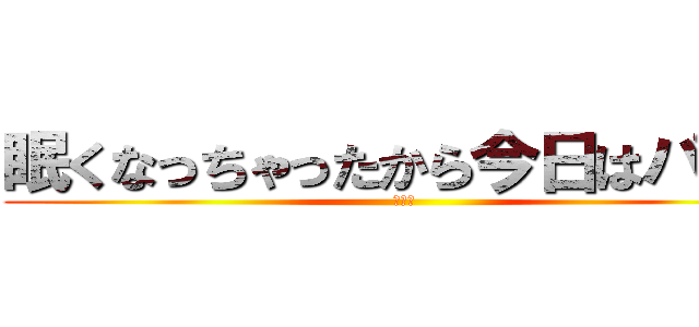 眠くなっちゃったから今日はパス！ (ちんぽ)