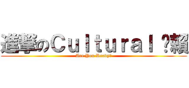 進撃のＣｕｌｔｕｒａｌ 夯賴 (Are You Ready?)