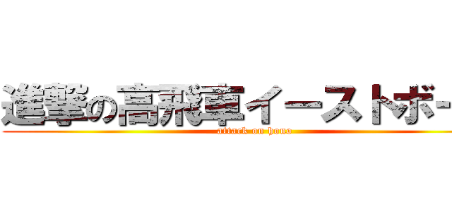 進撃の高飛車イーストボーイ (attack on hono)