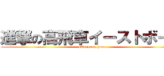 進撃の高飛車イーストボーイ (attack on hono)