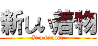 新しい着物 (It\'a kimono)